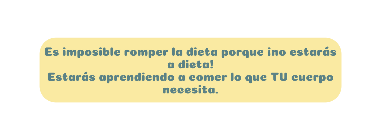 Es imposible romper la dieta porque no estarás a dieta Estarás aprendiendo a comer lo que TU cuerpo necesita