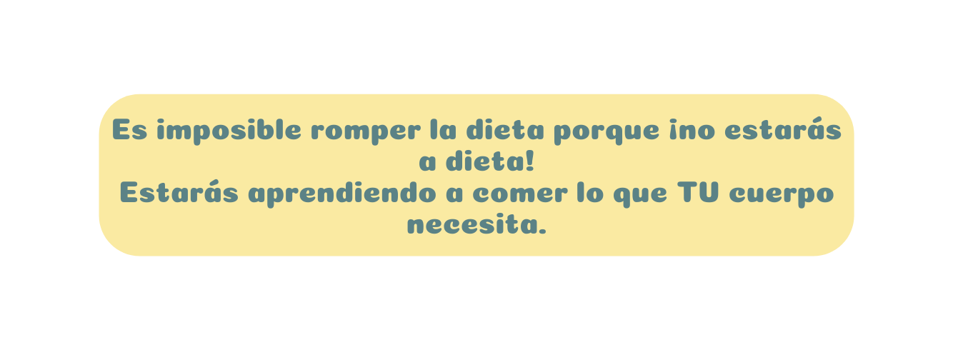 Es imposible romper la dieta porque no estarás a dieta Estarás aprendiendo a comer lo que TU cuerpo necesita